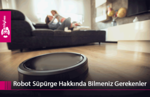 Robot Süpürge Hakkında Bilmeniz Gerekenler